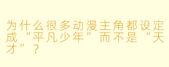 为什么很多动漫主角都设定成“平凡少年”而不是“天才”?