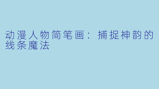 动漫人物简笔画：捕捉神韵的线条魔法