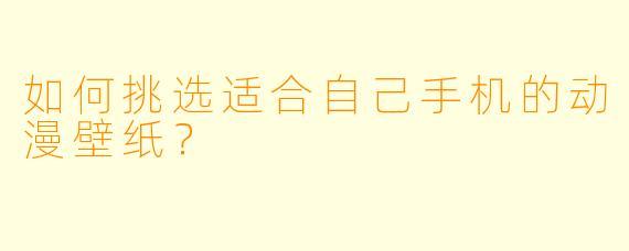 如何挑选适合自己手机的动漫壁纸?