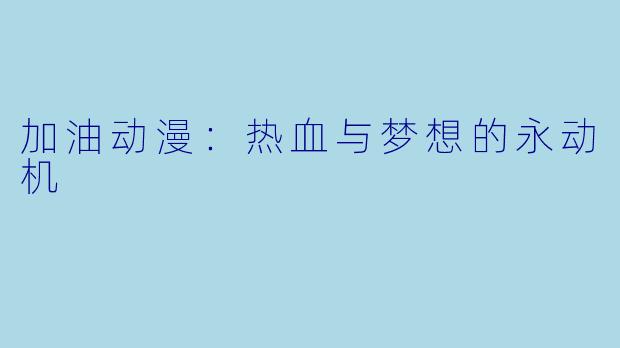 加油动漫:热血与梦想的永动机