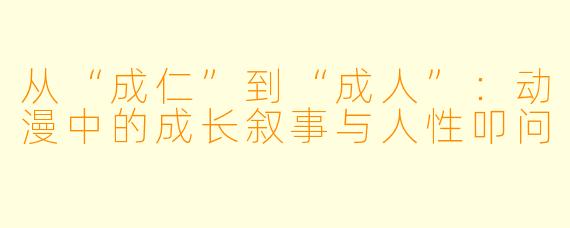 从“成仁”到“成人”：动漫中的成长叙事与人性叩问