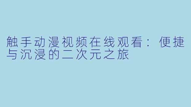 触手动漫视频在线观看:便捷与沉浸的二次元之旅