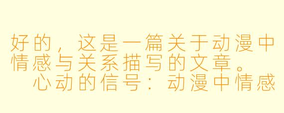 好的，这是一篇关于动漫中情感与关系描写的文章。

心动的信号：动漫中情感关系的艺术表达