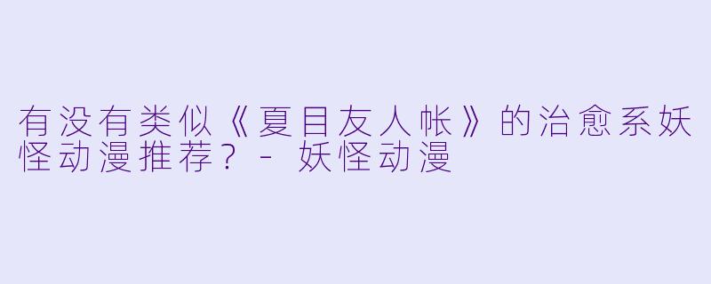 有没有类似《夏目友人帐》的治愈系妖怪动漫推荐？-妖怪动漫