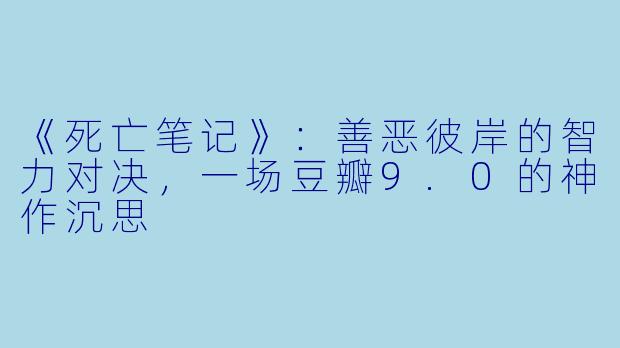 《死亡笔记》:善恶彼岸的智力对决,一场豆瓣9.0的神作沉思