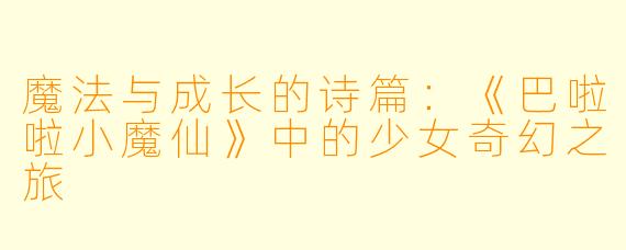 魔法与成长的诗篇:《巴啦啦小魔仙》中的少女奇幻之旅