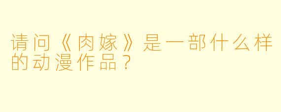 请问《肉嫁》是一部什么样的动漫作品?