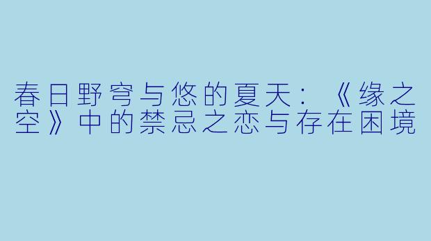 春日野穹与悠的夏天：《缘之空》中的禁忌之恋与存在困境