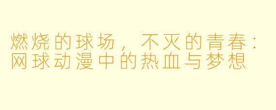 燃烧的球场,不灭的青春:网球动漫中的热血与梦想