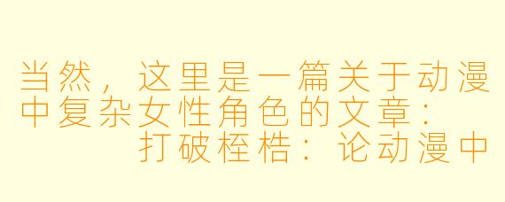 当然,这里是一篇关于动漫中复杂女性角色的文章:
打破桎梏:论动漫中那些“非典型”的复杂女性角色