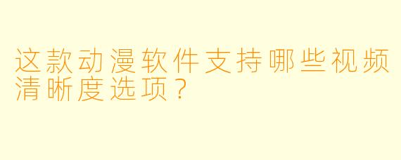 这款动漫软件支持哪些视频清晰度选项？