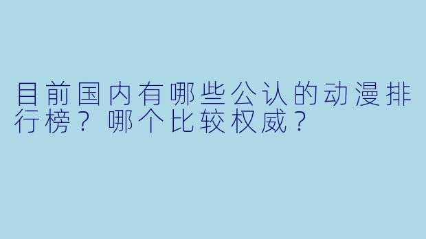 目前国内有哪些公认的动漫排行榜？哪个比较权威？