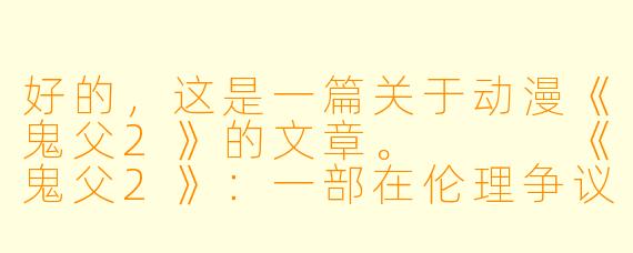 好的,这是一篇关于动漫《鬼父2》的文章。
《鬼父2》:一部在伦理争议漩涡中沉浮的动漫作品