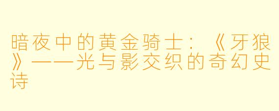 暗夜中的黄金骑士:《牙狼》——光与影交织的奇幻史诗