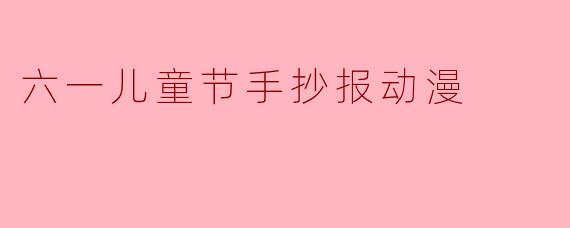 童心绘梦，动漫飞扬——我的六一儿童节手抄报之旅