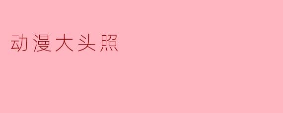 动漫大头照