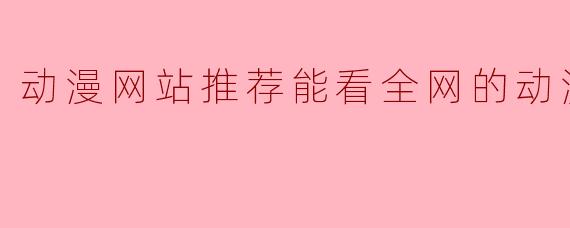 动漫网站推荐能看全网的动漫