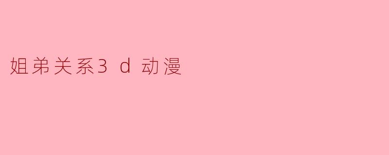 姐弟关系3d动漫