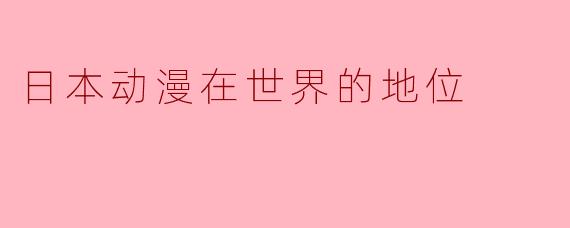 日本动漫在世界的地位