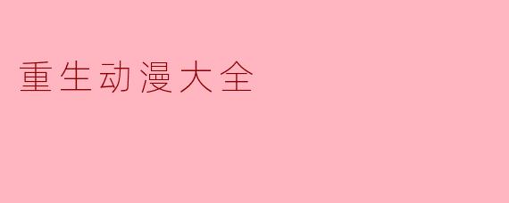 《重生动漫大全》主要讲述什么故事？有哪些值得关注的看点？