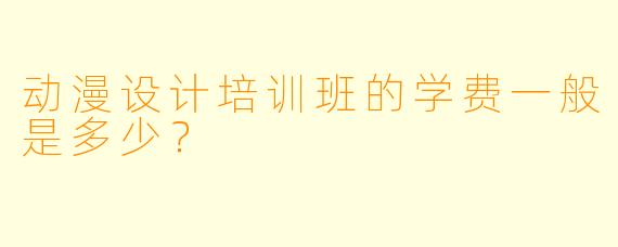 动漫设计培训班的学费一般是多少?