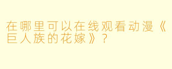 在哪里可以在线观看动漫《巨人族的花嫁》？