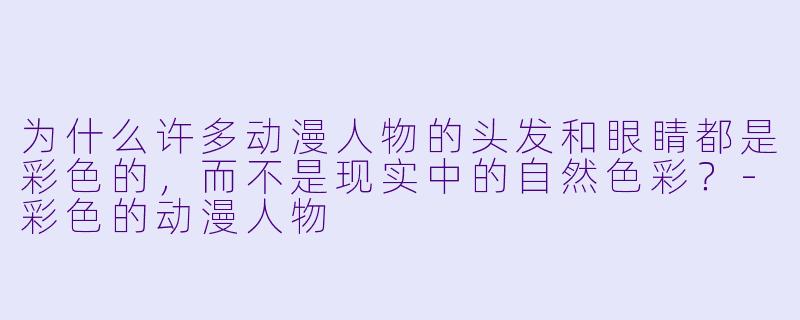 为什么许多动漫人物的头发和眼睛都是彩色的，而不是现实中的自然色彩？-彩色的动漫人物