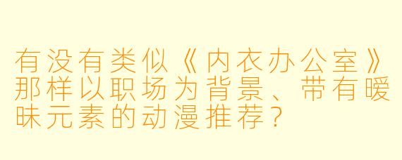 有没有类似《内衣办公室》那样以职场为背景、带有暧昧元素的动漫推荐？