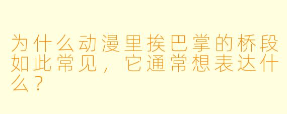 为什么动漫里挨巴掌的桥段如此常见,它通常想表达什么?