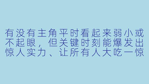 有没有主角平时看起来弱小或不起眼,但关键时刻能爆发出惊人实力、让所有人大吃一惊的动漫推荐?-扮猪吃老虎动漫