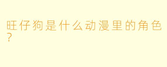 旺仔狗是什么动漫里的角色？
