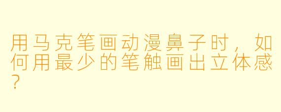 用马克笔画动漫鼻子时，如何用最少的笔触画出立体感？