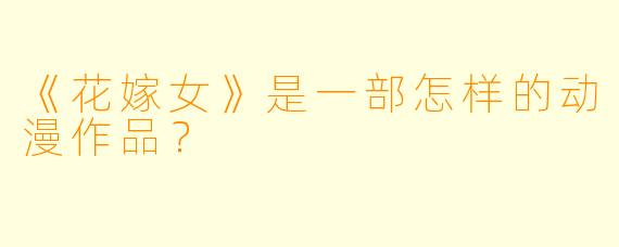 《花嫁女》是一部怎样的动漫作品？