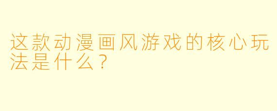 这款动漫画风游戏的核心玩法是什么？