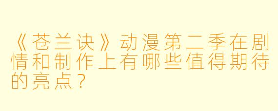 《苍兰诀》动漫第二季在剧情和制作上有哪些值得期待的亮点?