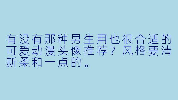 有没有那种男生用也很合适的可爱动漫头像推荐？风格要清新柔和一点的。
