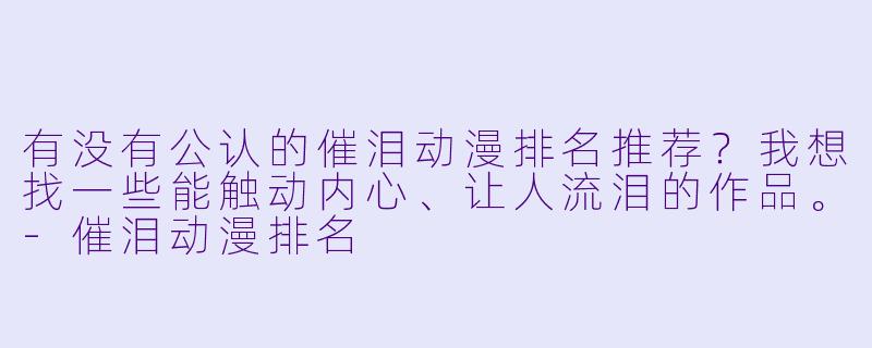 有没有公认的催泪动漫排名推荐？我想找一些能触动内心、让人流泪的作品。-催泪动漫排名