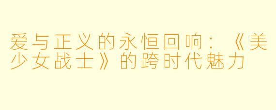 爱与正义的永恒回响：《美少女战士》的跨时代魅力