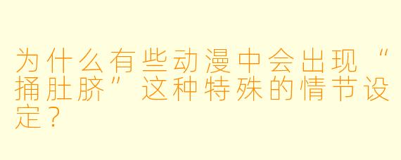 为什么有些动漫中会出现“捅肚脐”这种特殊的情节设定？