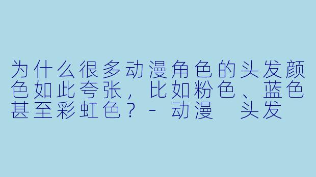 为什么很多动漫角色的头发颜色如此夸张，比如粉色、蓝色甚至彩虹色？
