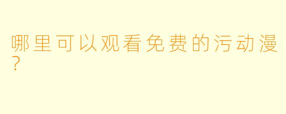哪里可以观看免费的污动漫？