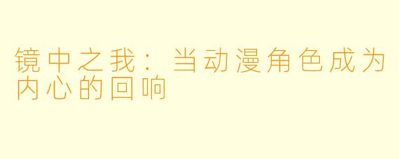 镜中之我:当动漫角色成为内心的回响