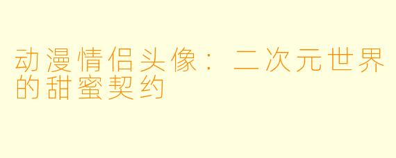 动漫情侣头像:二次元世界的甜蜜契约