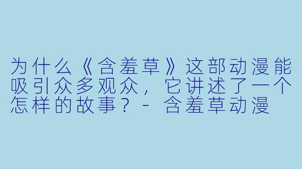 为什么《含羞草》这部动漫能吸引众多观众，它讲述了一个怎样的故事？-含羞草动漫