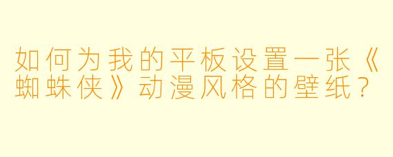 如何为我的平板设置一张《蜘蛛侠》动漫风格的壁纸？