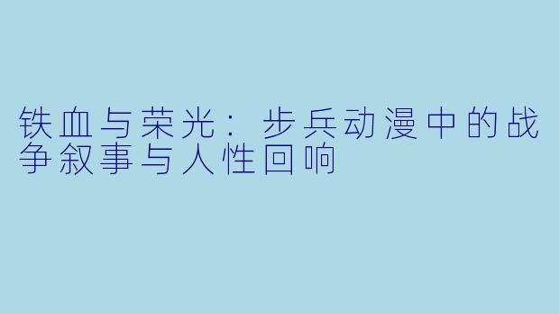 铁血与荣光：步兵动漫中的战争叙事与人性回响