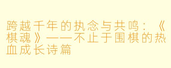 跨越千年的执念与共鸣：《棋魂》——不止于围棋的热血成长诗篇