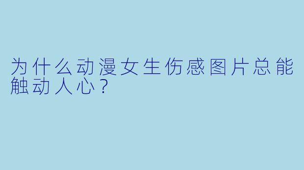 为什么动漫女生伤感图片总能触动人心？
