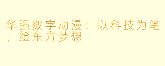 华强数字动漫:以科技为笔,绘东方梦想