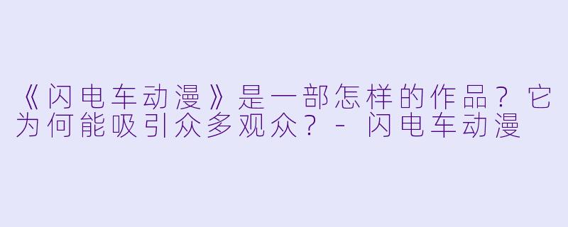 《闪电车动漫》是一部怎样的作品？它为何能吸引众多观众？-闪电车动漫